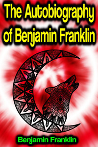 The Autobiography of Benjamin Franklin - Benjamin  Franklin - ebook