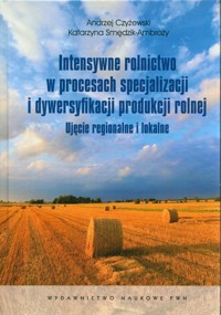 Intensywne rolnictwo w procesach specjalizacji i dywersyfikacji produkcji rolnej - Czyżewski Andrzej, Smędzik-Ambroży Katarzyna - książka