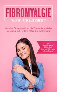 Fibromyalgie: Was hilft, wenn alles schmerzt? Von der Diagnose über die Therapie und den Umgang mit FMS im Alltag bis zur Heilung - inkl. den 10 besten FMS-Sofortübungen für mehr Lebensfreude - Carolin Stegemann - ebook