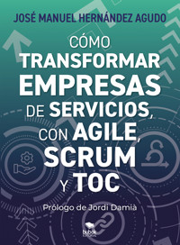 Cómo transformar empresas de servicios con Agile, Scrum y TOC - José Manuel Hernández Agudo - ebook