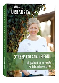 Otrzep kolana i biegnij. Jak podnieść się po upadku i iść dalej, mimo wszystko. - Anna Urbańska - ebook