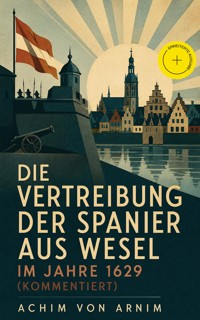 Die Vertreibung der Spanier aus Wesel im Jahre 1629 (Kommentiert) - Achim von Arnim - ebook