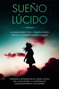 Sueño Lúcido: La Guía Práctica – Paso a Paso hacia tu Primer Sueño Lúcido | Aprende a diferenciar el sueño lúcido del viaje astral y a controlar conscientemente tus sueños - Lorina Blumenberg - ebook