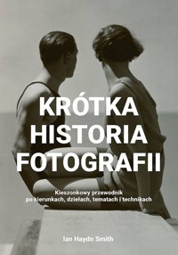 Krótka historia fotografii. Kieszonkowy przewodnik po kierunkach, dziełach, tematach i technikach - Ian Haydn Smith - książka