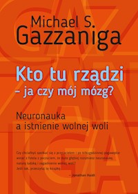 Kto tu rządzi - ja czy mój mózg? Neuronauka a istnienie wolnej woli - Michael S. Gazzaniga - ebook