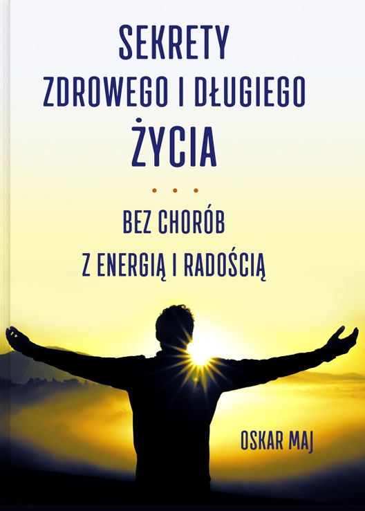 Sekrety zdrowego i długiego życia. Bez chorób, z energią i radością - Oskar Maj - książka