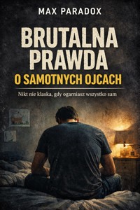 Brutalna prawda o samotnych ojcach - Nikt nie klaska, gdy ogarniasz wszystko sam - Max Paradox - ebook
