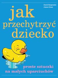 Jak przechytrzyć dziecko - Borgenicht David, Grace James - książka
