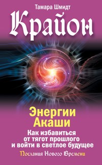 Крайон. Энергии Акаши. Как избавиться от тягот прошлого и войти в светлое будущее - Тамара Шмидт - ebook