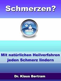 Schmerzen? Vergessen Sie Schmerzmittel – Mit natürlichen Heilverfahren jeden Schmerz lindern - Dr. Klaus Bertram - ebook