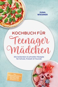 Kochbuch für Teenager Mädchen: Die leckersten & schnellen Rezepte für Schule, Freizeit & Freunde – inkl. Mikrowellen-Rezepte, Schulbox-Ideen, Party-Food, Dips, Getränken uvm. - Juna Wiesner - ebook