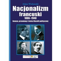 Nacjonalizm francuski 1886-1940. Geneza, przemiany i istota filozofii politycznej - Adam Wielomski - książka