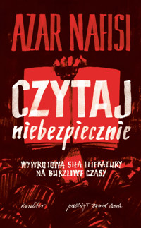 Czytaj niebezpiecznie. Wywrotowa siła literatury na burzliwe czasy - Azar Nafisi - ebook
