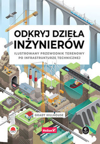 Odkryj dzieła inżynierów. Ilustrowany przewodnik terenowy po infrastrukturze technicznej - Grady Hillhouse - książka