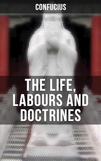 THE LIFE, LABOURS AND DOCTRINES OF CONFUCIUS - Confucius - ebook