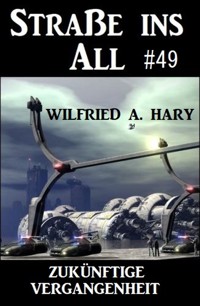 Straße ins All 49: Zukünftige Vergangenheit - wilfried a hary - ebook