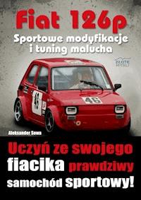 Fiat 126p. Sportowe modyfikacje i tuning. Uczyń ze swojego fiacika prawdziwy samochód sportowy! - Aleksander Sowa - ebook