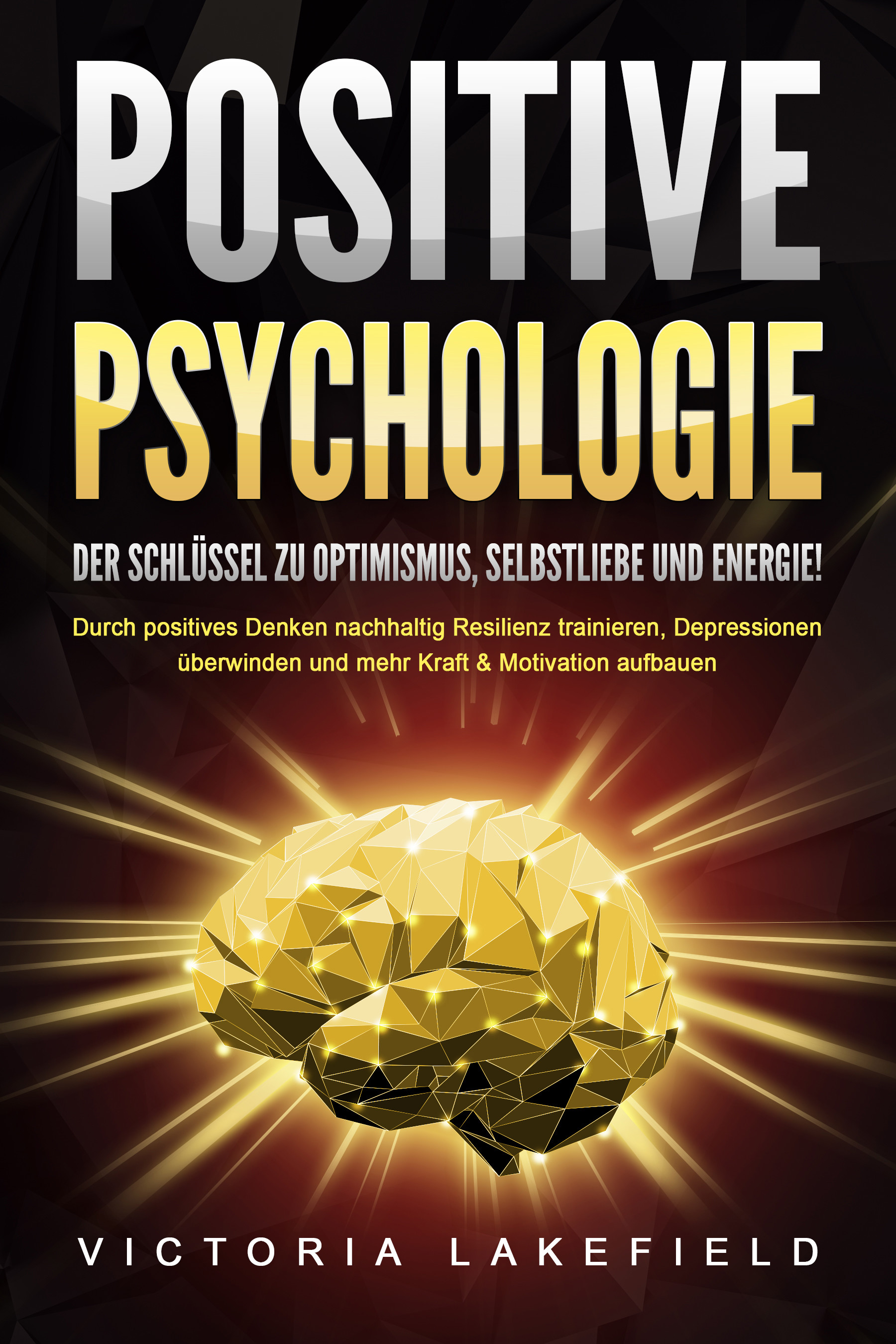 POSITIVE PSYCHOLOGIE - Der Schlüssel zu Optimismus, Selbstliebe und Energie!: Durch positives Denken nachhaltig Resilienz trainieren, Depressionen ...