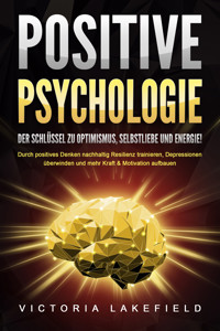 POSITIVE PSYCHOLOGIE - Der Schlüssel zu Optimismus, Selbstliebe und Energie!: Durch positives Denken nachhaltig Resilienz trainieren, Depressionen überwinden und mehr Kraft & Motivation aufbauen - Victoria Lakefield - ebook
