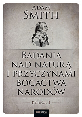 Badania nad naturą i przyczynami bogactwa narodów. Księga 1 - Adam Smith - książka