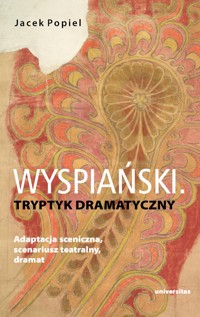 Wyspiański. Tryptyk dramatyczny. Adaptacja sceniczna, scenariusz teatralny, dramat - Jacek Popiel - ebook + książka