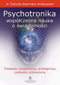 Psychotronika - współczesna nauka o świadomości. Telepatia, teleportacja, prekognicja, cudowne uzdrowienia - Danuta Adamska-Rutkowska - ebook