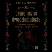 Demoniczne dwudziestolecie. Czarownice, znachorzy i zaświaty na usługach zbrodni - Paulina Drożdż - ebook + audiobook