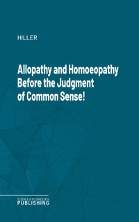 Allopathy and Homoeopathy Before the Judgment of Common Sense! - Hiller - ebook