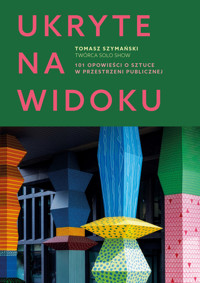 Ukryte na widoku. 101 opowieści o sztuce w przestrzeni publicznej - Tomasz Szymański - ebook + książka