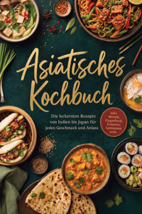 Asiatisches Kochbuch: Die leckersten Rezepte von Indien bis Japan für jeden Geschmack und Anlass – inkl. Broten, Fingerfood, Desserts, Getränken uvm. - Laura Engberts - ebook