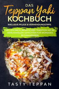 Das Teppan Yaki Kochbuch: Grillen nach japanischer Tradition mit 80 genussvollen Gerichten für wohliges Beisammensein - Inklusive Pflege & Verwendungstipps - Tasty Teppan - ebook