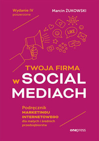 Twoja firma w social mediach. Podręcznik marketingu internetowego dla małych i średnich przedsiębior - Marcin Żukowski - książka