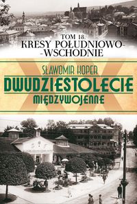 Dwudziestolecie międzywojenne Tom 18 Kresy południowo-wschodnie - Sławomir Koper - książka