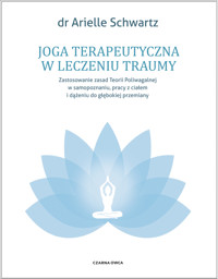 Joga terapeutyczna w leczeniu traumy. Zastosowanie zasad teorii poliwagalnej w samozapoznaniu, pracy z ciałem i dążeniu do głębokiej przemiany - Dr Arielle Schwartz - ebook