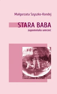 Stara baba zapomniała umrzeć - Szyszko-Kondej Małgorzata - książka