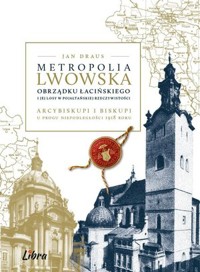 Metropolia lwowska obrządku łacińskiego i jej losy w pojałtańskiej rzeczywistości - Jan Draus - książka