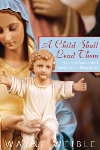 A Child Shall Lead Them: Stories of Transformed Young Lives in Medjugorje - Weible Wayne - ebook