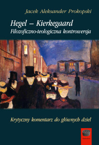 Hegel – Kierkegaard. Filozoficzno-teologiczna kontrowersja. Krytyczny komentarz do głównych dzieł - Jacek Aleksander Prokopski - ebook