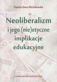 Neoliberalizm i jego (nie)etyczne implikacje edukacyjne - Michałowska Danuta Anna - książka