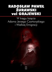 W kręgu księcia Adama Jerzego Czartoryskiego i Wielkiej Emigracji - Żurawski vel Grajewski Radosław - książka