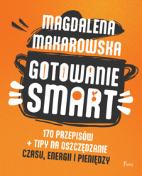 Gotowanie SMART. 170 przepisów + tipy na oszczędzanie czasu, energii i pieniędzy - Magdalena Makarowska - ebook + książka
