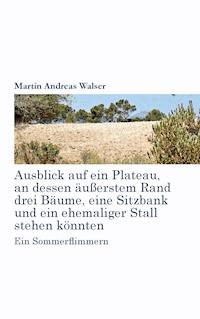 Ausblick auf ein Plateau, an dessen äussertem Rand drei Bäume, eine Sitzbank und ein ehemaliger Stall stehen könnten - Martin Andreas Walser - ebook