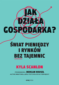 Jak działa gospodarka? Świat pieniędzy i rynków bez tajemnic - Morgan Housel, Kyla Scanlon - książka