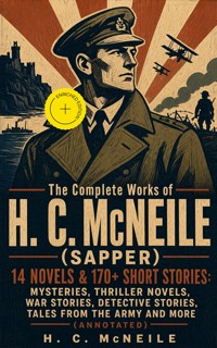 The Complete Works of H. C. McNeile (Sapper) - 14 Novels & 170+ Short Stories: Mysteries, Thriller Novels, War Stories, Detective Stories, Tales from the Army and More (Annotated) - H. C. Mcneile - ebook