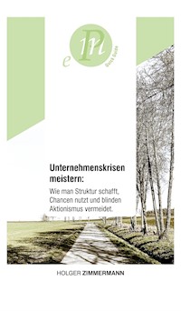 Unternehmenskrisen meistern: Wie man Struktur schafft, Chancen nutzt und blinden Aktionismus vermeidet. - Holger Zimmermann - ebook