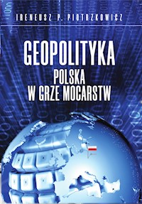 Geopolityka. Polska w grze mocarstw - Ireneusz P. Piotrzkowicz - ebook