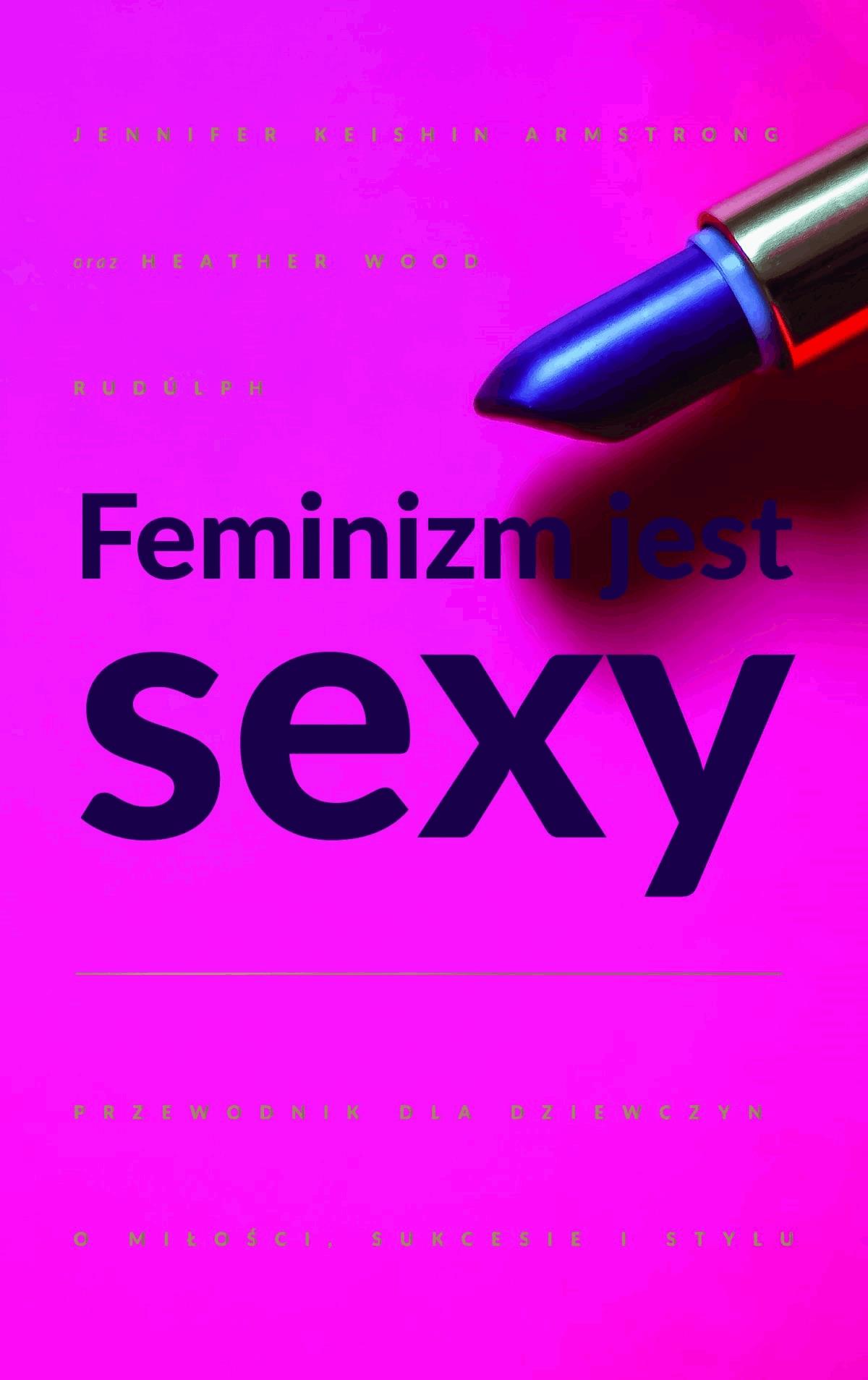 Okładka:Feminizm jest sexy. Przewodnik dla dziewczyn o miłości, sukcesie i stylu 