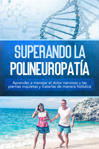 Superando la polineuropatía: Aprender a manejar el dolor nervioso y las piernas inquietas y tratarlas de manera holística - Katharina Neustedt - ebook