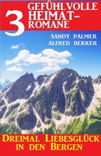 Dreimal Liebesglück in den Bergen: 3 Gefühlvolle Heimatromane - Alfred Bekker - ebook