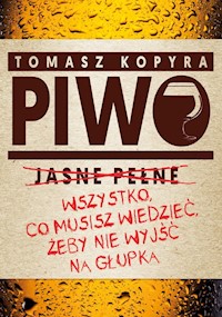 Piwo Wszystko co musisz wiedzieć żeby nie wyjść na głupka - Kopyra Tomasz - książka
